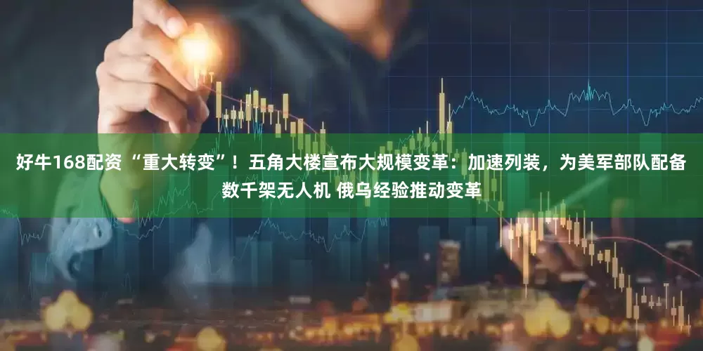 好牛168配资 “重大转变”！五角大楼宣布大规模变革：加速列装，为美军部队配备数千架无人机 俄乌经验推动变革