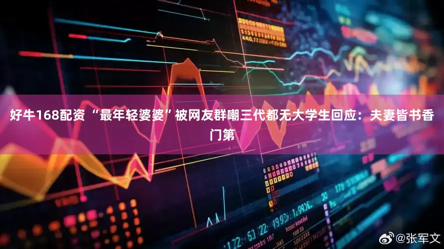 好牛168配资 “最年轻婆婆”被网友群嘲三代都无大学生回应：夫妻皆书香门第