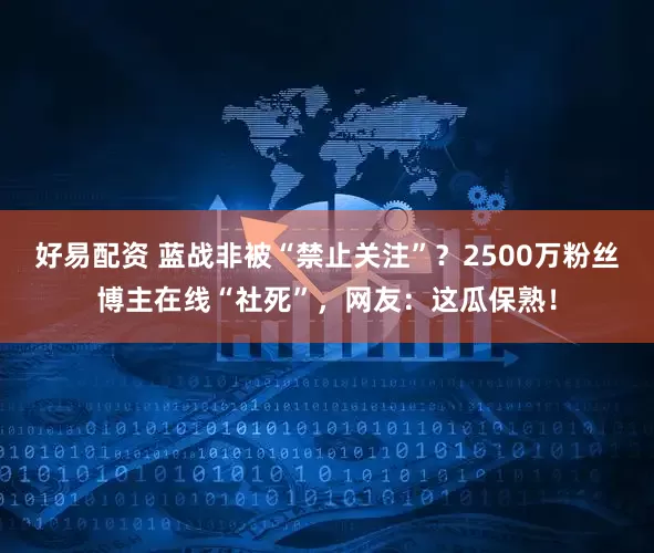好易配资 蓝战非被“禁止关注”？2500万粉丝博主在线“社死”，网友：这瓜保熟！