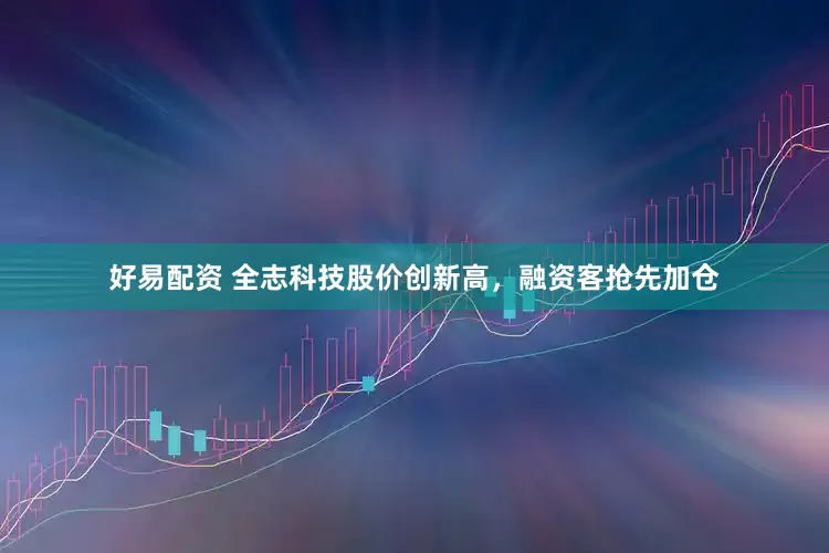 好易配资 全志科技股价创新高，融资客抢先加仓