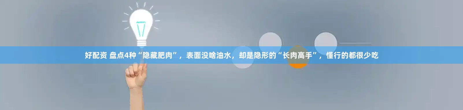 好配资 盘点4种“隐藏肥肉”，表面没啥油水，却是隐形的“长肉高手”，懂行的都很少吃