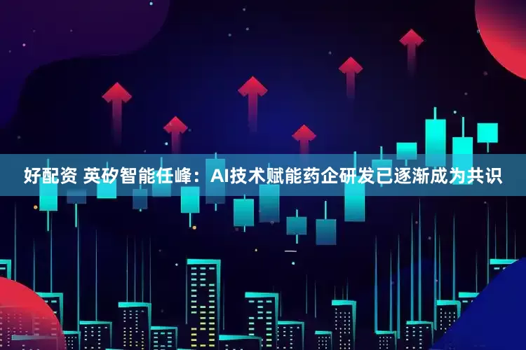 好配资 英矽智能任峰：AI技术赋能药企研发已逐渐成为共识